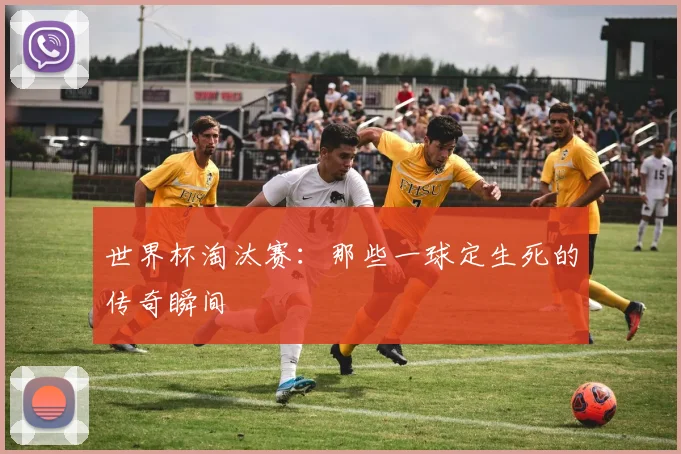 世界杯淘汰赛：那些一球定生死的传奇瞬间
