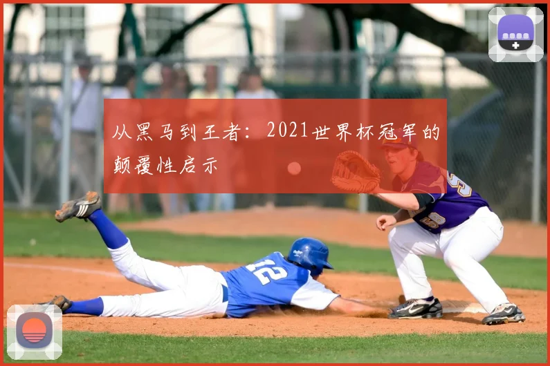 从黑马到王者:2021世界杯冠军的颠覆性启示