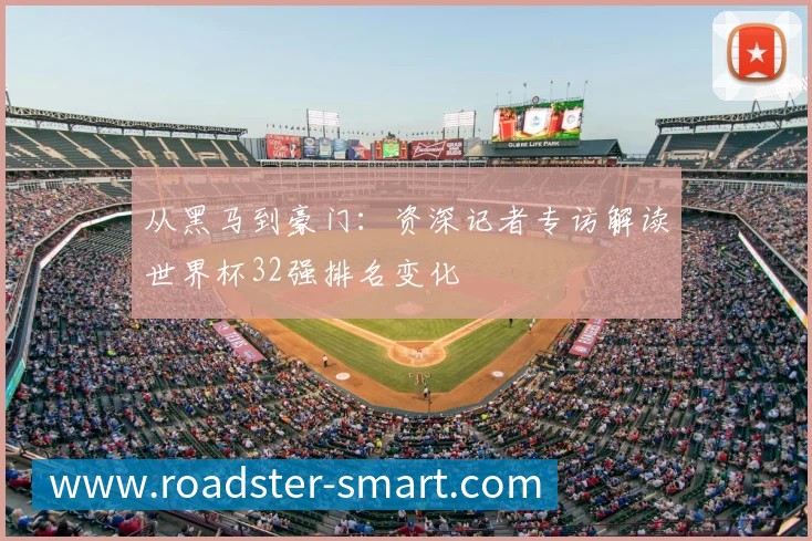 从黑马到豪门:资深记者专访解读世界杯32强排名变化