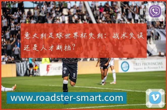 意大利足球世界杯失利:战术失误还是人才断档?